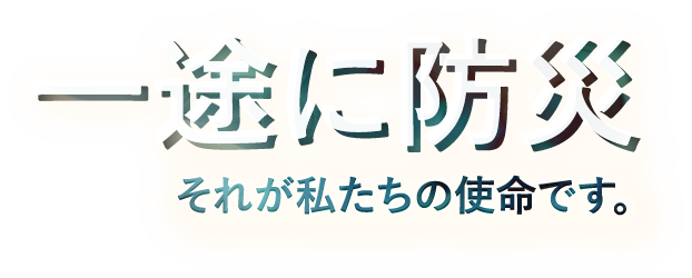 一途に防災。それが私たちの使命です。
